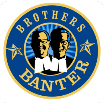 PODCAST - BROTHERS BANTER PODCAST - BROTHERS BANTER